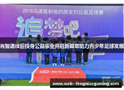 肖智退役后投身公益事业开启新篇章助力青少年足球发展 肖智退役后投身公益事业开启新篇章助力青少年足球发展