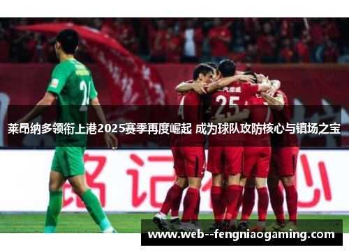 莱昂纳多领衔上港2025赛季再度崛起 成为球队攻防核心与镇场之宝