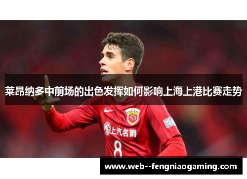 莱昂纳多中前场的出色发挥如何影响上海上港比赛走势