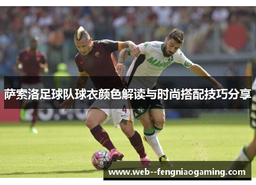 萨索洛足球队球衣颜色解读与时尚搭配技巧分享