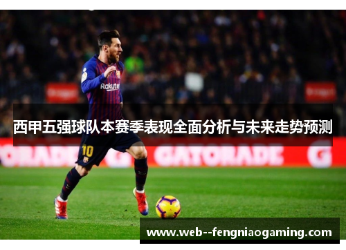 西甲五强球队本赛季表现全面分析与未来走势预测 西甲五强球队本赛季表现全面分析与未来走势预测