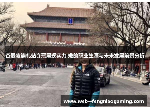 谷爱凌崇礼站夺冠展现实力 她的职业生涯与未来发展前景分析 谷爱凌崇礼站夺冠展现实力 她的职业生涯与未来发展前景分析
