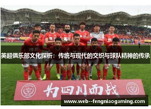 英超俱乐部文化探析：传统与现代的交织与球队精神的传承