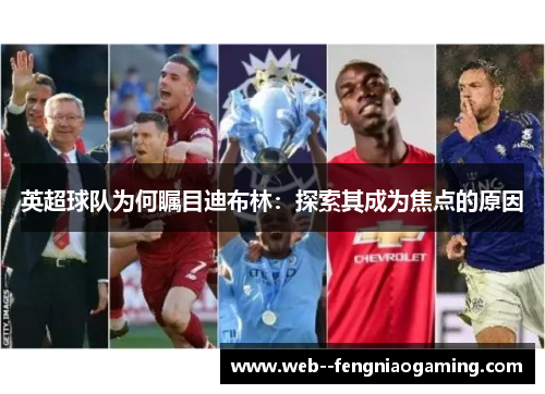 英超球队为何瞩目迪布林：探索其成为焦点的原因