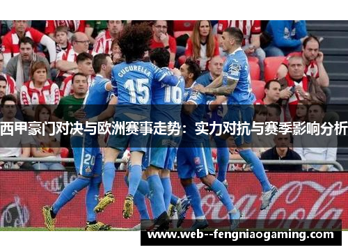 西甲豪门对决与欧洲赛事走势：实力对抗与赛季影响分析