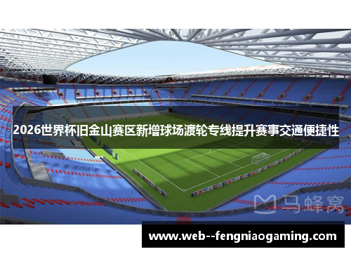 2026世界杯旧金山赛区新增球场渡轮专线提升赛事交通便捷性