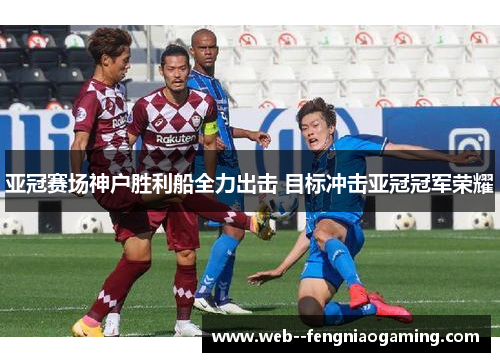 亚冠赛场神户胜利船全力出击 目标冲击亚冠冠军荣耀