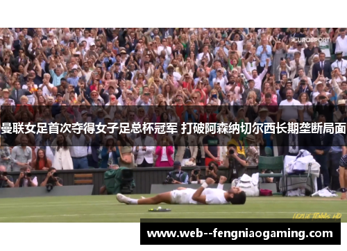 曼联女足首次夺得女子足总杯冠军 打破阿森纳切尔西长期垄断局面 曼联女足首次夺得女子足总杯冠军 打破阿森纳切尔西长期垄断局面