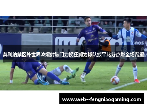 莫利纳禁区外世界波爆射破门力挽狂澜为球队扳平比分点燃全场希望