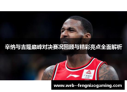 辛纳与吉隆巅峰对决赛况回顾与精彩亮点全面解析