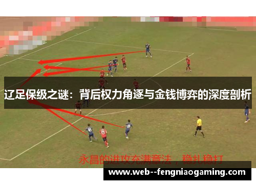 辽足保级之谜:背后权力角逐与金钱博弈的深度剖析 辽足保级之谜:背后权力角逐与金钱博弈的深度剖析