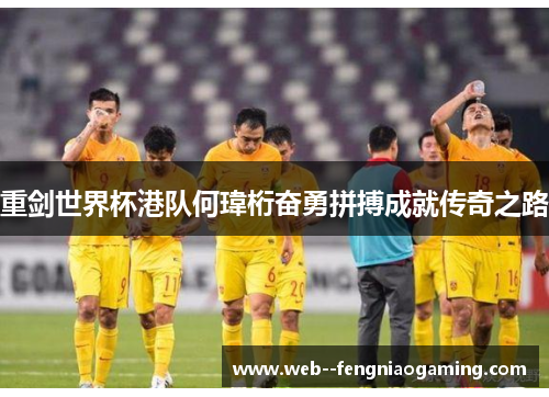 重剑世界杯港队何瑋桁奋勇拼搏成就传奇之路