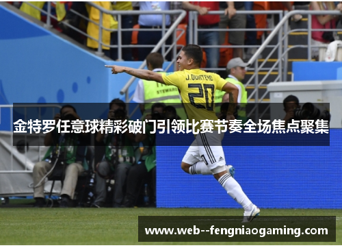 金特罗任意球精彩破门引领比赛节奏全场焦点聚集