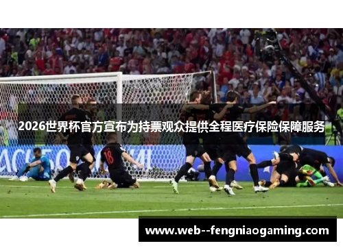 2026世界杯官方宣布为持票观众提供全程医疗保险保障服务