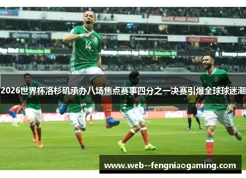 2026世界杯洛杉矶承办八场焦点赛事四分之一决赛引爆全球球迷潮 2026世界杯洛杉矶承办八场焦点赛事四分之一决赛引爆全球球迷潮