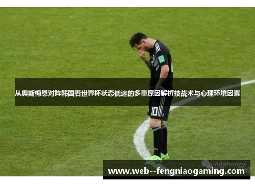 从奥斯梅恩对阵韩国看世界杯状态低迷的多重原因解析技战术与心理环境因素