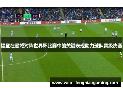 福登在曼城对阵世界杯比赛中的关键表现助力球队晋级决赛 福登在曼城对阵世界杯比赛中的关键表现助力球队晋级决赛